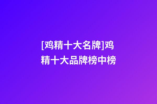 [鸡精十大名牌]鸡精十大品牌榜中榜-第1张-商标起名-玄机派